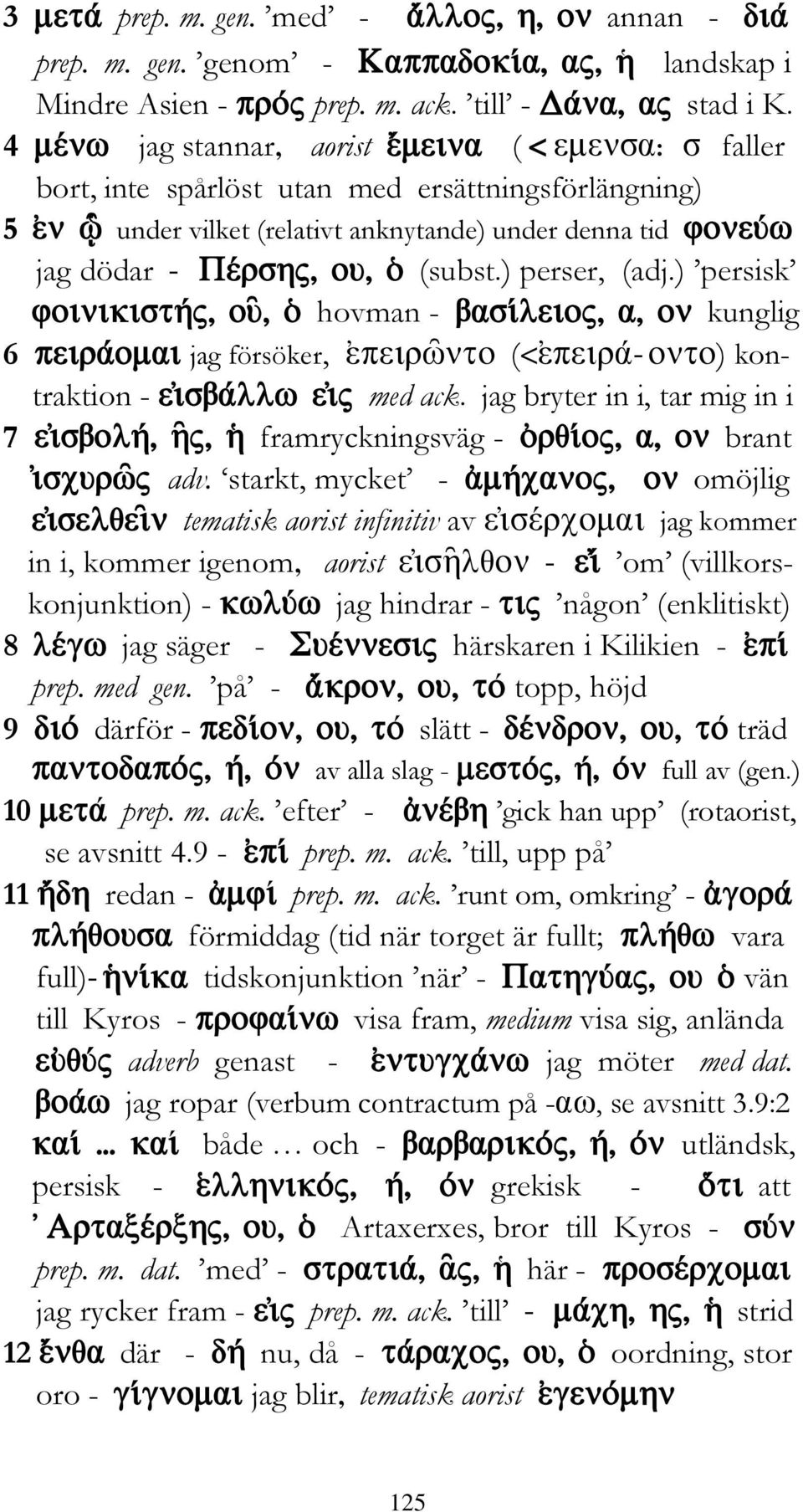 ) persisk hovman - kunglig 6 jag försöker, ( ) kon- traktion - med ack. jag bryter in i, tar mig in i 7 framryckningsväg - brant adv.