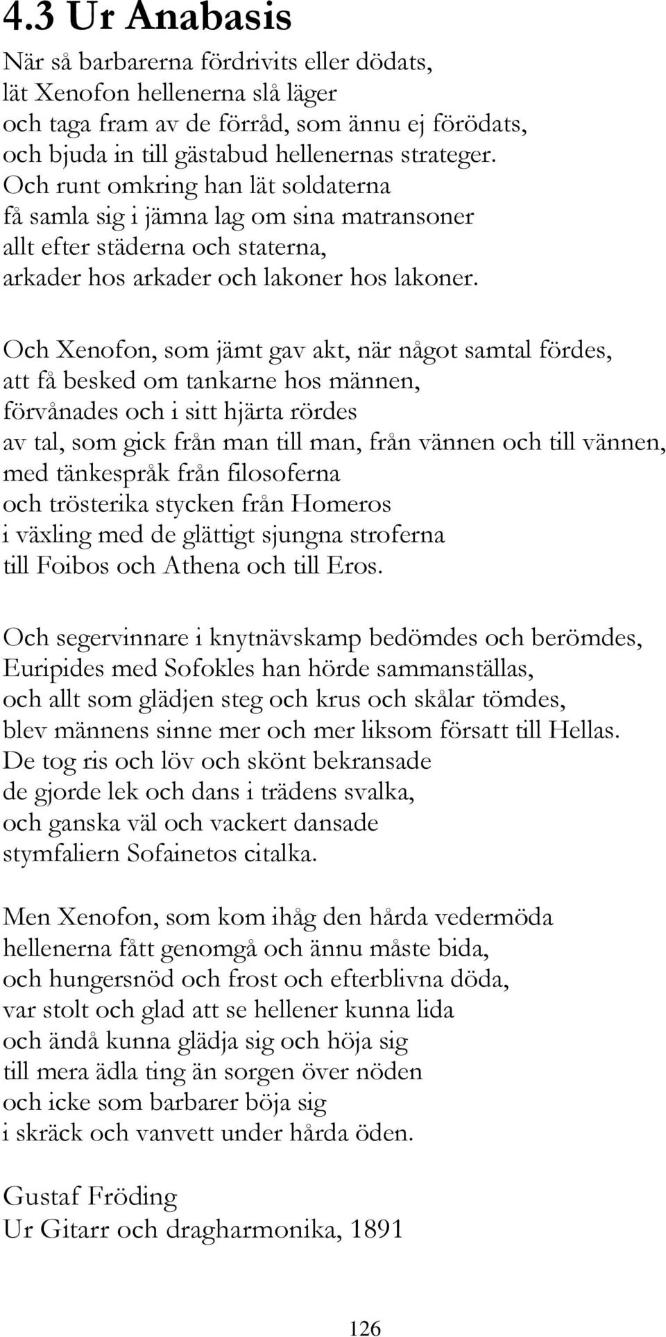 Och Xenofon, som jämt gav akt, när något samtal fördes, att få besked om tankarne hos männen, förvånades och i sitt hjärta rördes av tal, som gick från man till man, från vännen och till vännen, med