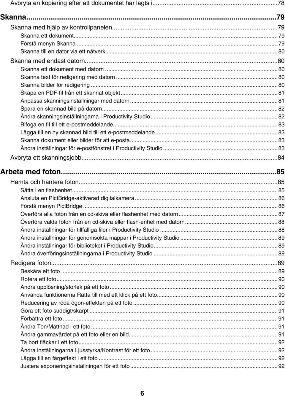 ..81 Anpassa skanningsinställningar med datorn...81 Spara en skannad bild på datorn...82 Ändra skanningsinställningarna i Productivity Studio...82 Bifoga en fil till ett e-postmeddelande.