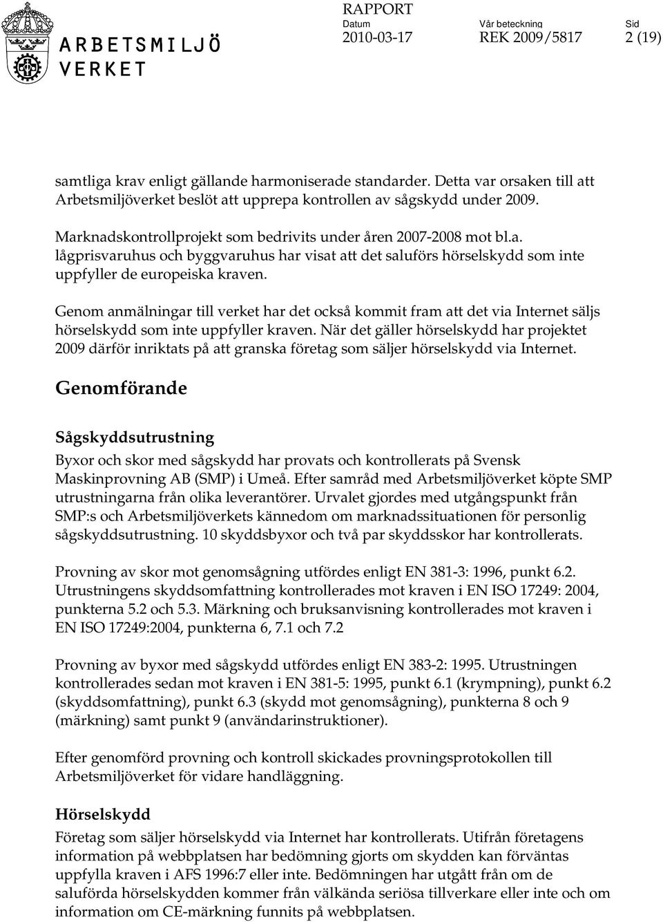 Genom anmälningar till verket har det också kommit fram att det via Internet säljs hörselskydd som inte uppfyller kraven.