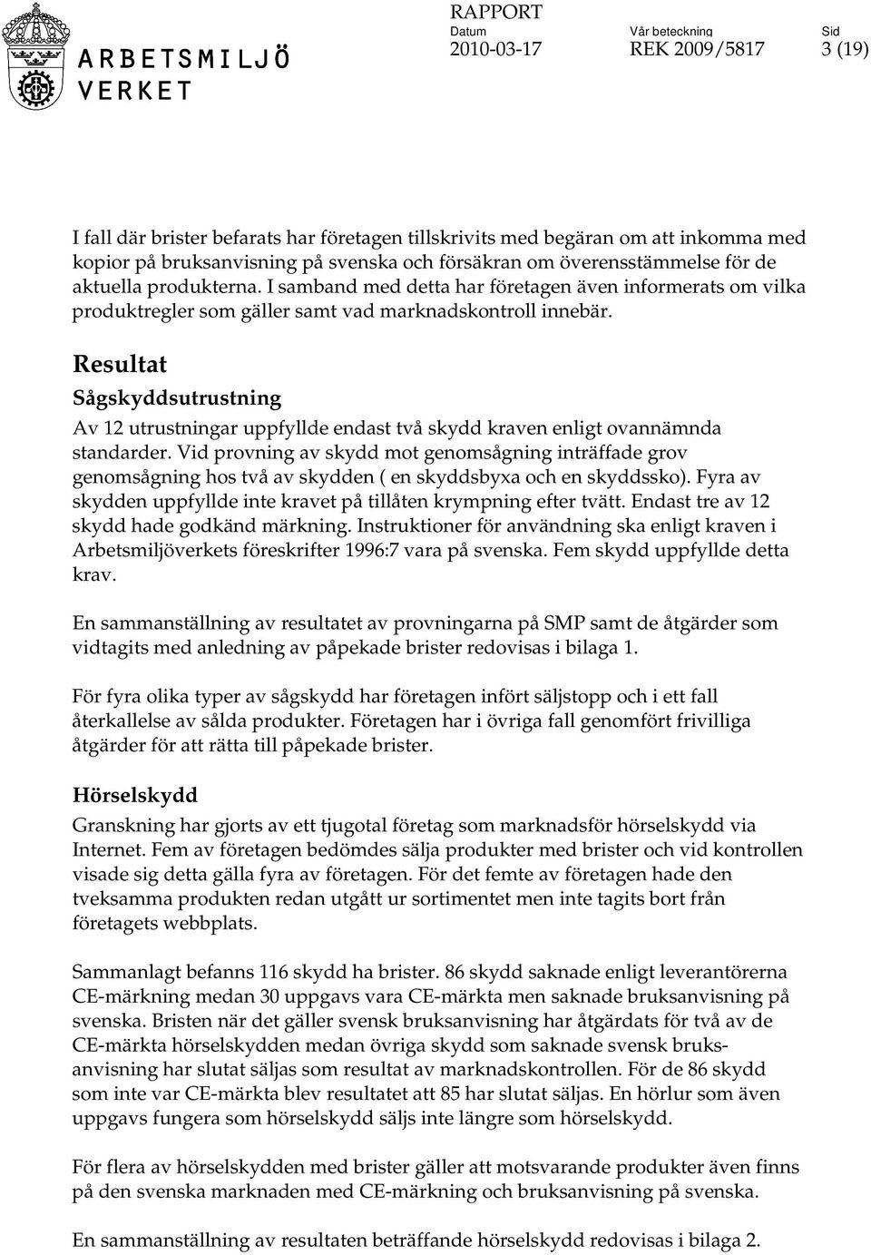 Resultat Sågskyddsutrustning Av 12 utrustningar uppfyllde endast två skydd kraven enligt ovannämnda standarder.