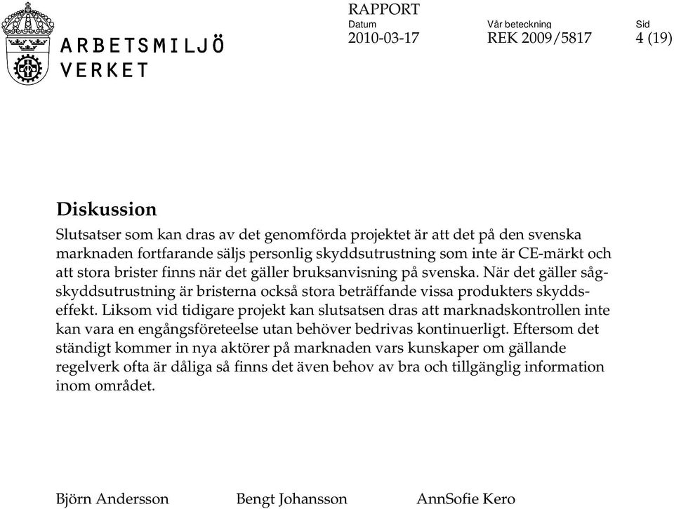 Liksom vid tidigare projekt kan slutsatsen dras att marknadskontrollen inte kan vara en engångsföreteelse utan behöver bedrivas kontinuerligt.