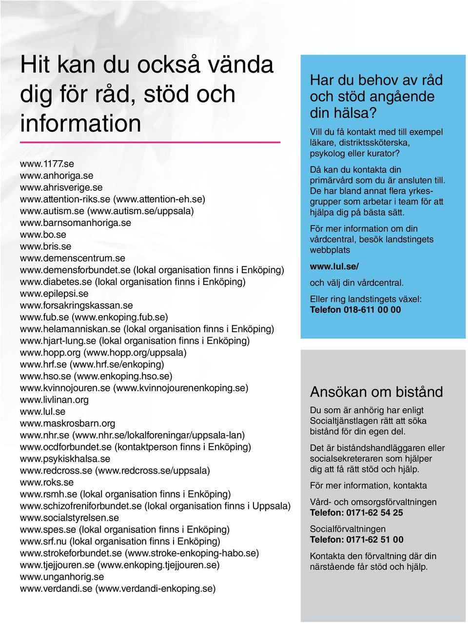 se www.fub.se (www.enkoping.fub.se) www.helamanniskan.se (lokal organisation finns i Enköping) www.hjart-lung.se (lokal organisation finns i Enköping) www.hopp.org (www.hopp.org/uppsala) www.hrf.