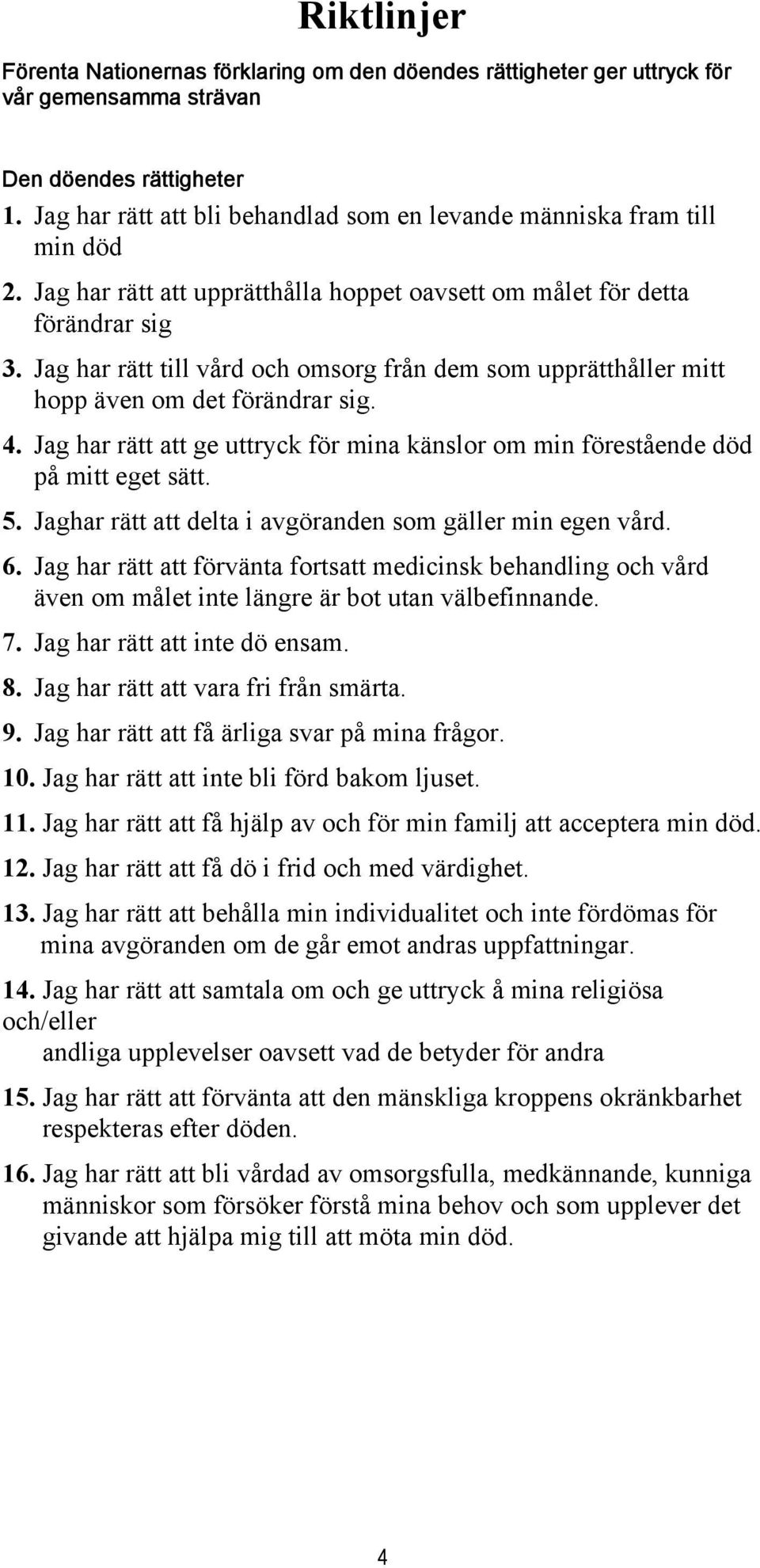 Jag har rätt till vård och omsorg från dem som upprätthåller mitt hopp även om det förändrar sig. 4. Jag har rätt att ge uttryck för mina känslor om min förestående död på mitt eget sätt. 5.