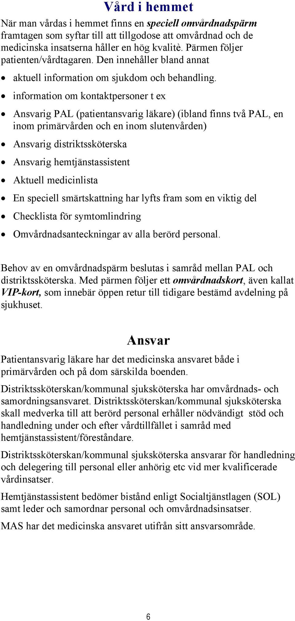 information om kontaktpersoner t ex Ansvarig PAL (patientansvarig läkare) (ibland finns två PAL, en inom primärvården och en inom slutenvården) Ansvarig distriktssköterska Ansvarig hemtjänstassistent