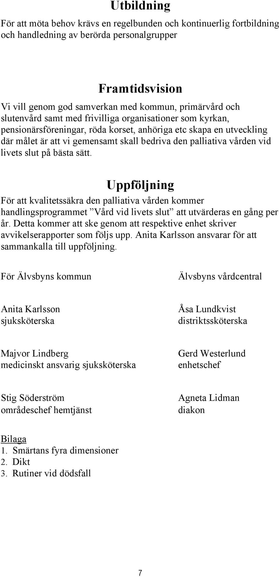 livets slut på bästa sätt. Uppföljning För att kvalitetssäkra den palliativa vården kommer handlingsprogrammet Vård vid livets slut att utvärderas en gång per år.