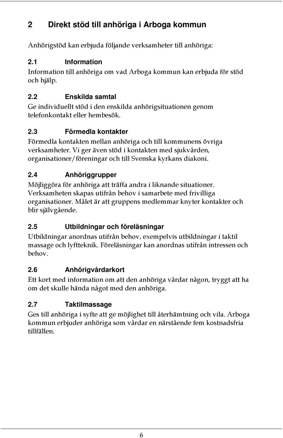 3 Förmedla kontakter Förmedla kontakten mellan anhöriga och till kommunens övriga verksamheter. Vi ger även stöd i kontakten med sjukvården, organisationer/föreningar och till Svenska kyrkans diakoni.