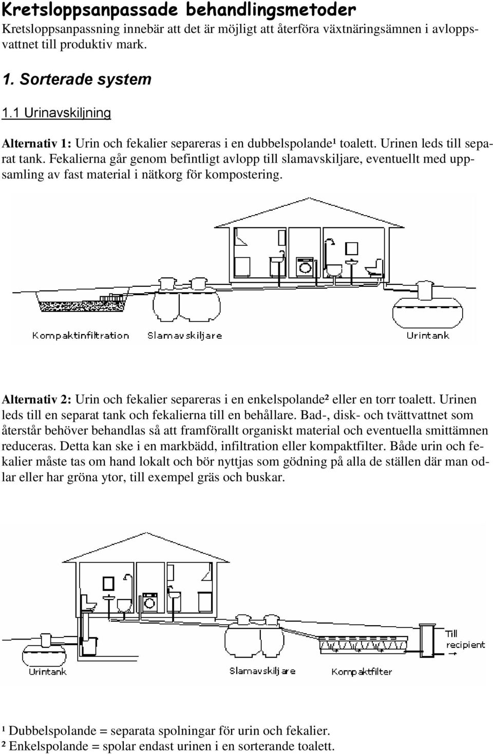 Fekalierna går genom befintligt avlopp till slamavskiljare, eventuellt med uppsamling av fast material i nätkorg för kompostering.