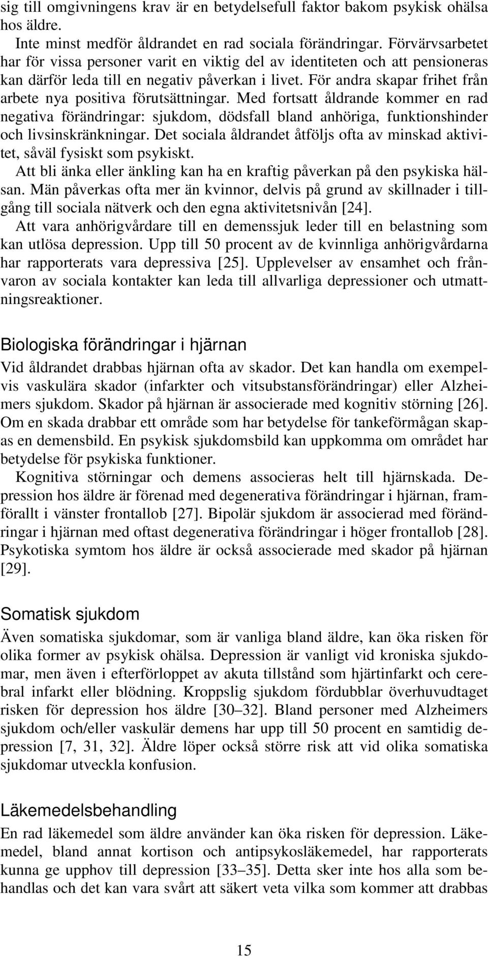 För andra skapar frihet från arbete nya positiva förutsättningar. Med fortsatt åldrande kommer en rad negativa förändringar: sjukdom, dödsfall bland anhöriga, funktionshinder och livsinskränkningar.