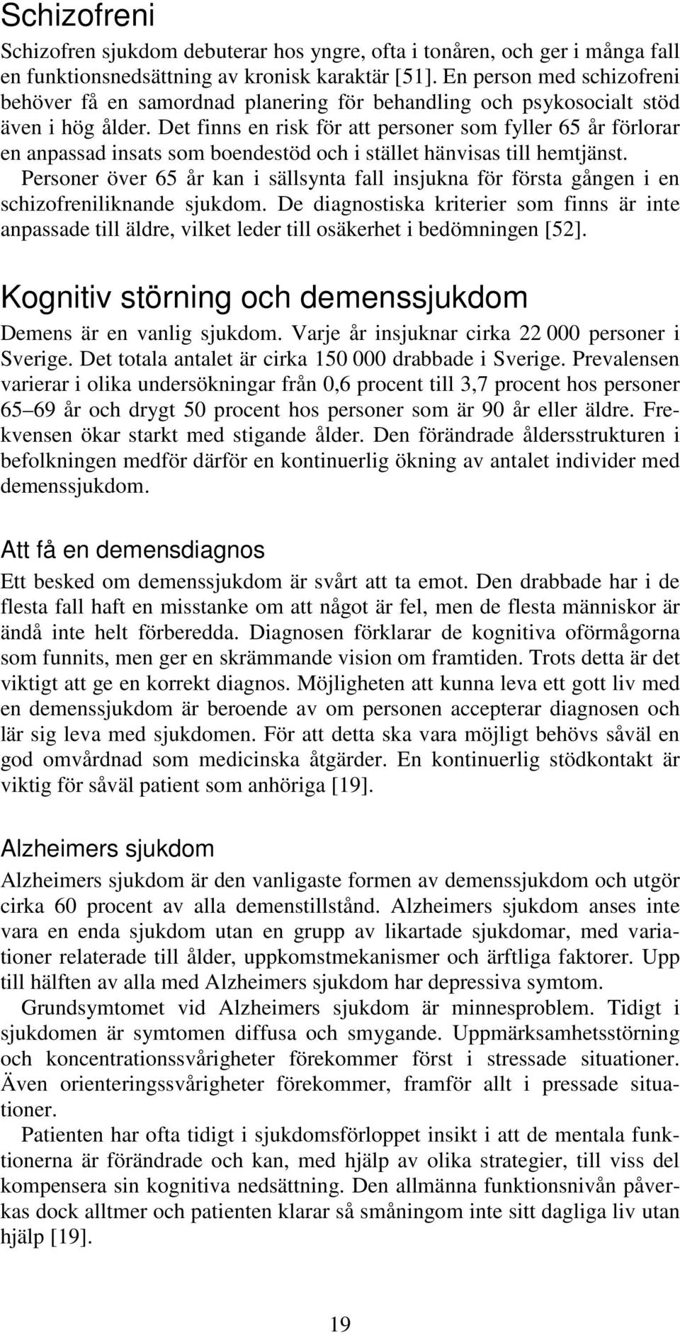 Det finns en risk för att personer som fyller 65 år förlorar en anpassad insats som boendestöd och i stället hänvisas till hemtjänst.