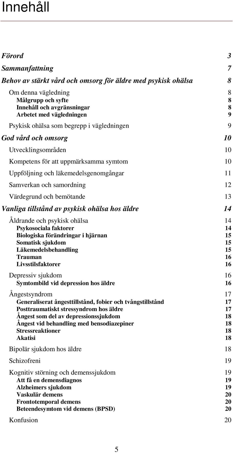 Värdegrund och bemötande 13 Vanliga tillstånd av psykisk ohälsa hos äldre 14 Åldrande och psykisk ohälsa 14 Psykosociala faktorer 14 Biologiska förändringar i hjärnan 15 Somatisk sjukdom 15