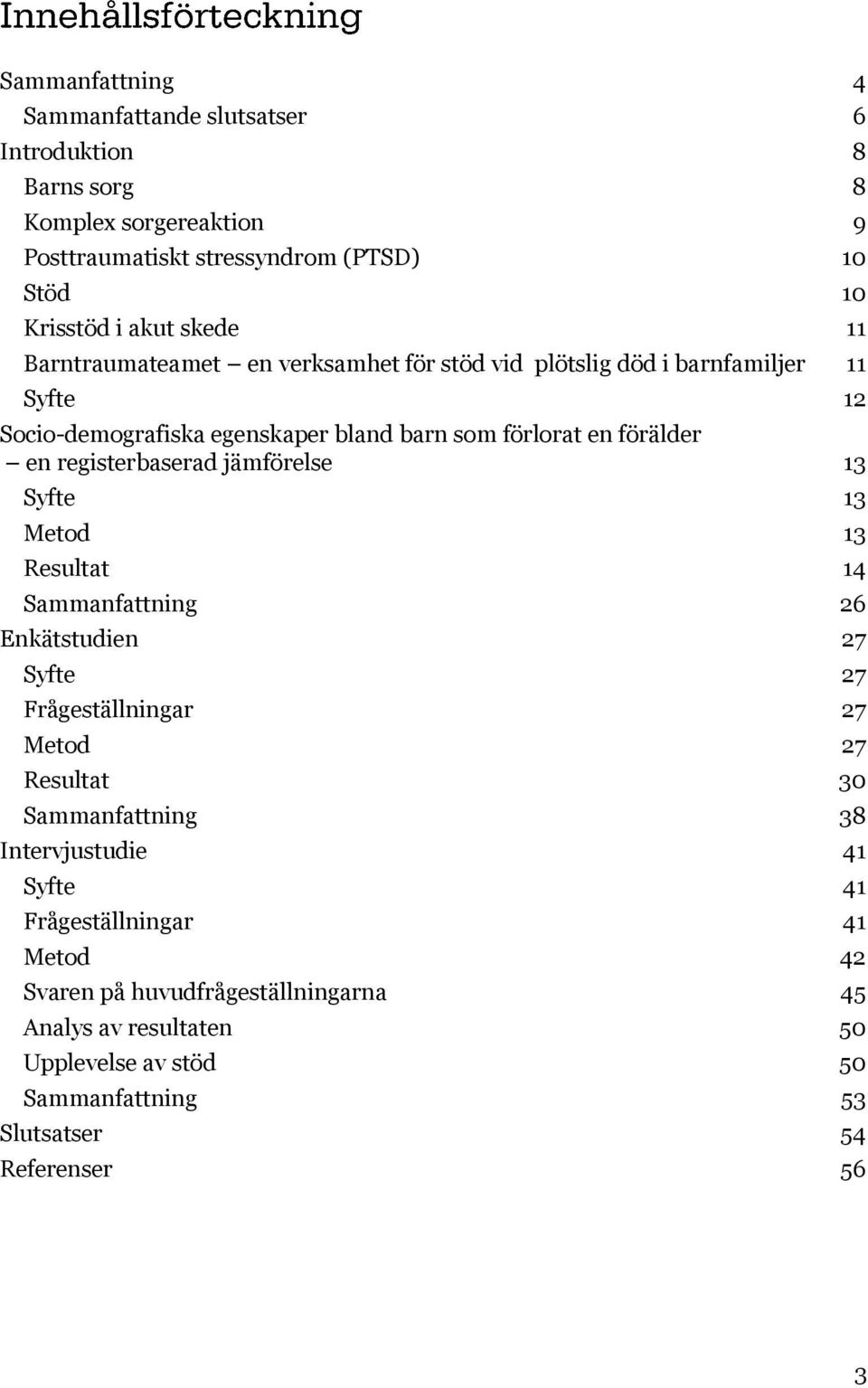 registerbaserad jämförelse 13 Syfte 13 Metod 13 Resultat 14 Sammanfattning 26 Enkätstudien 27 Syfte 27 Frågeställningar 27 Metod 27 Resultat 30 Sammanfattning 38