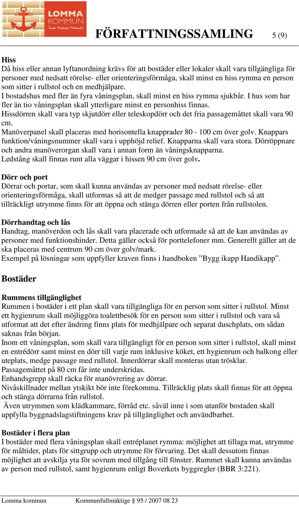 I hus som har fler än tio våningsplan skall ytterligare minst en personhiss finnas. Hissdörren skall vara typ skjutdörr eller teleskopdörr och det fria passagemåttet skall vara 90 cm.