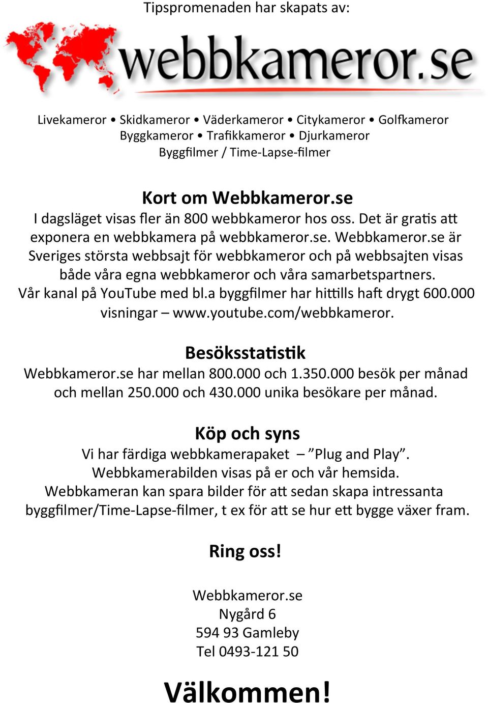 se är Sveriges största webbsajt för webbkameror och på webbsajten visas både våra egna webbkameror och våra samarbetspartners. Vår kanal på YouTube med bl.a byggfilmer har hinlls haq drygt 600.