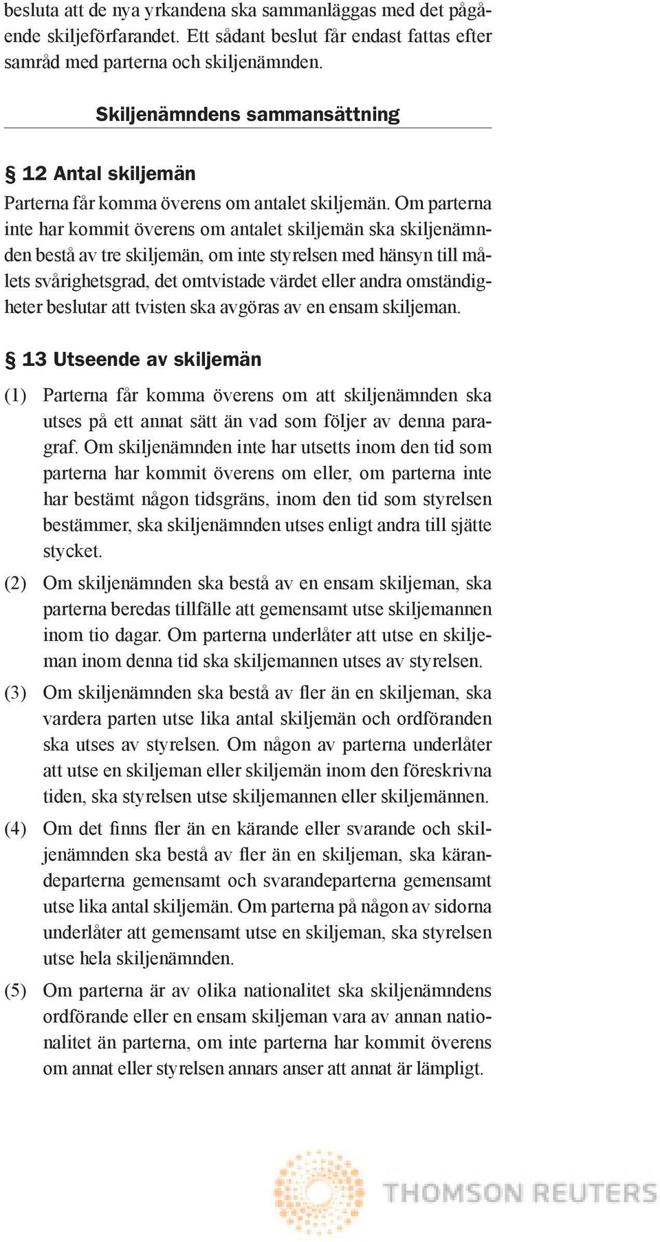 Om parterna inte har kommit överens om antalet skiljemän ska skiljenämnden bestå av tre skiljemän, om inte styrelsen med hänsyn till målets svårighetsgrad, det omtvistade värdet eller andra