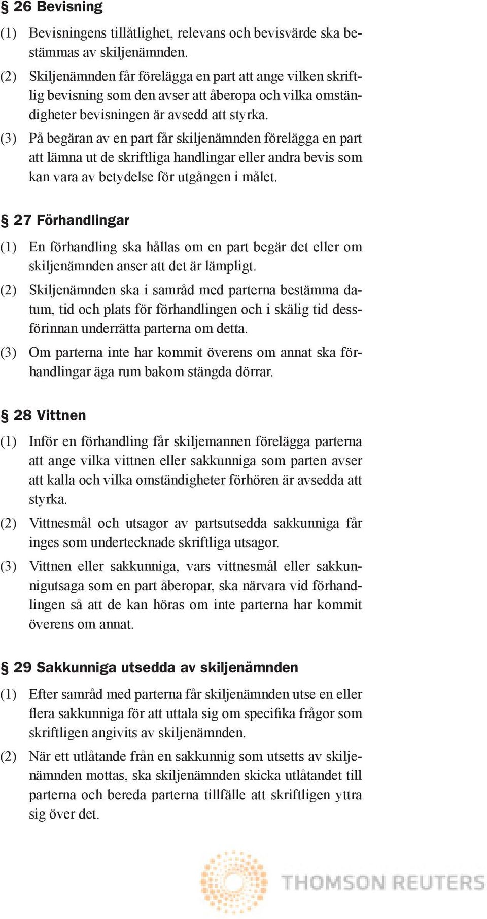 (3) På begäran av en part får skiljenämnden förelägga en part att lämna ut de skriftliga handlingar eller andra bevis som kan vara av betydelse för utgången i målet.