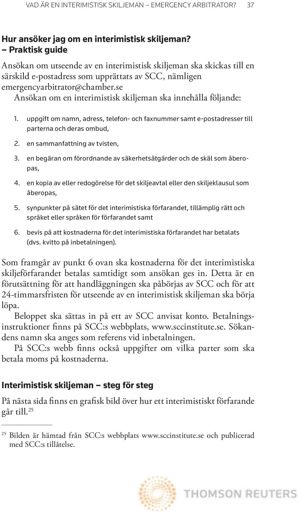 se Ansökan om en interimistisk skiljeman ska innehålla följande: 1. uppgift om namn, adress, telefon- och faxnummer samt e-postadresser till parterna och deras ombud, 2.