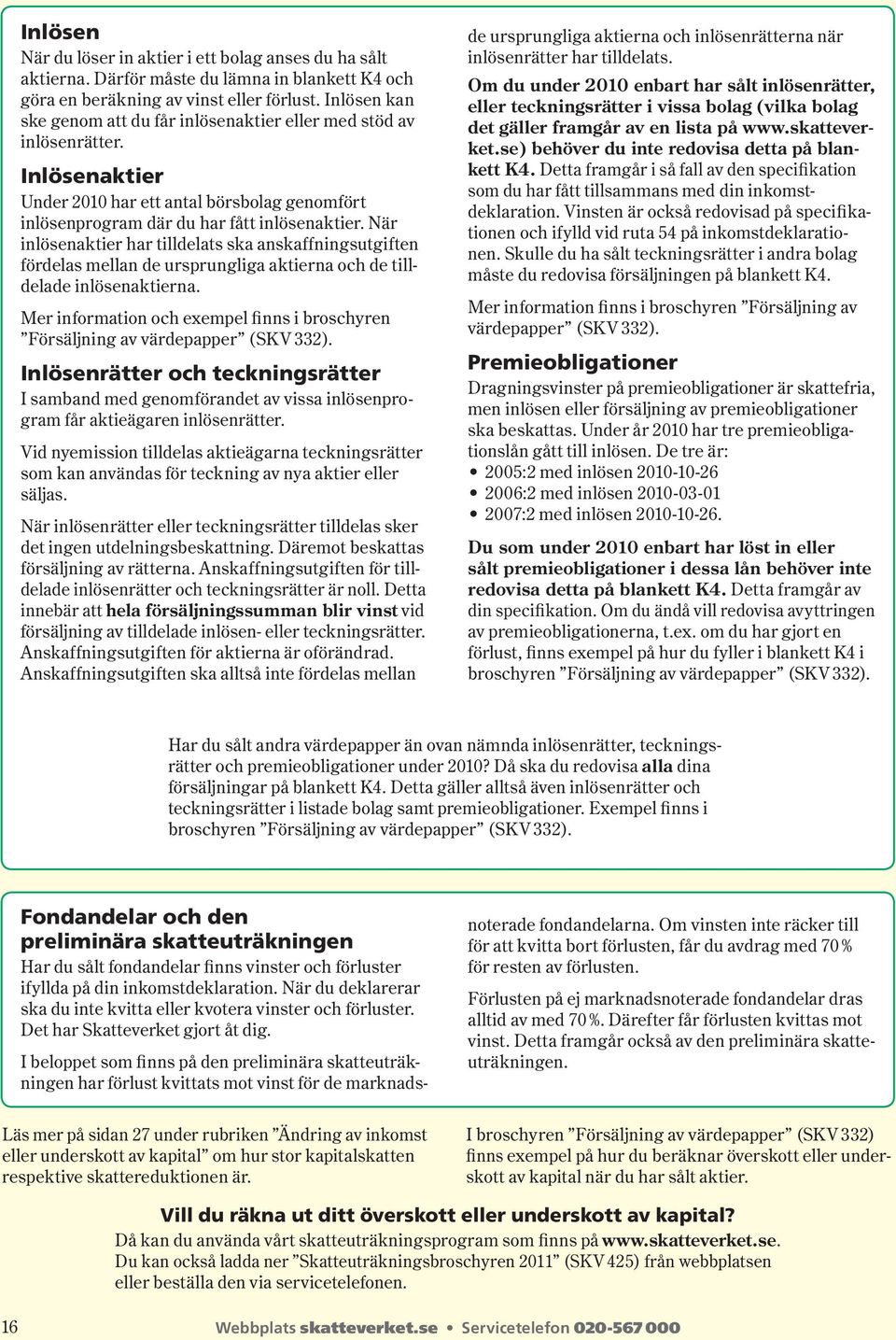 När inlösen aktier har tilldelats ska anskaffningsutgiften fördelas mellan de ursprungliga aktierna och de tilldelade inlösenaktierna.