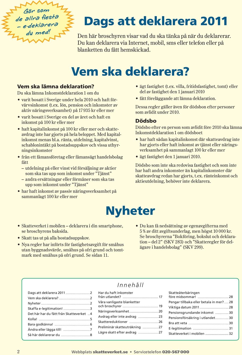 Du ska lämna Inkomstdeklaration 1 om du varit bosatt i Sverige under hela 2010 och haft förvärvs inkomst (t.ex.