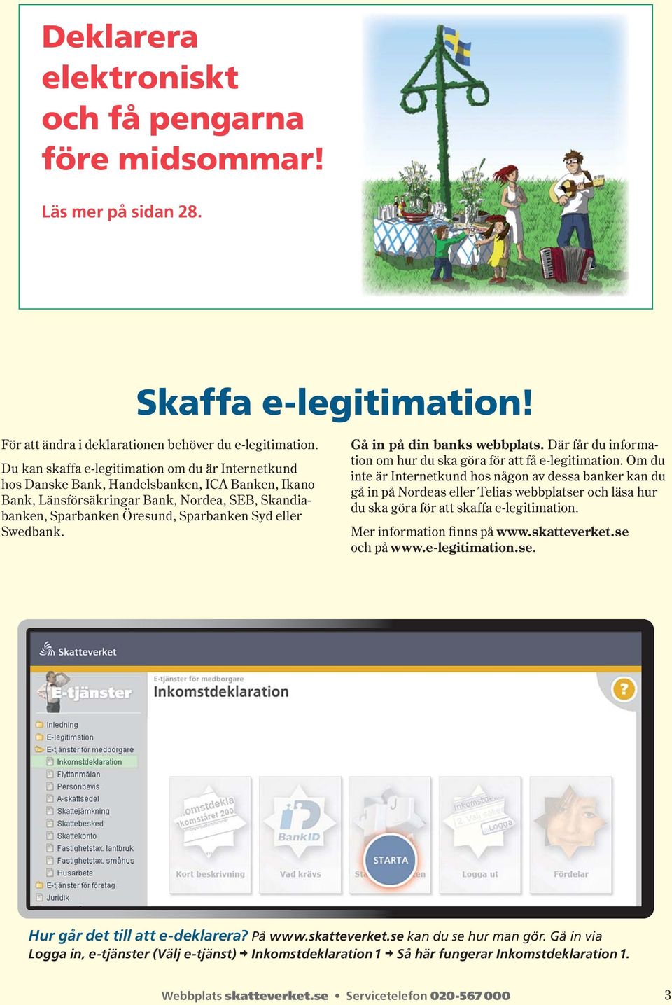 eller Swedbank. Gå in på din banks webbplats. Där får du infor mation om hur du ska göra för att få e-legitimation.