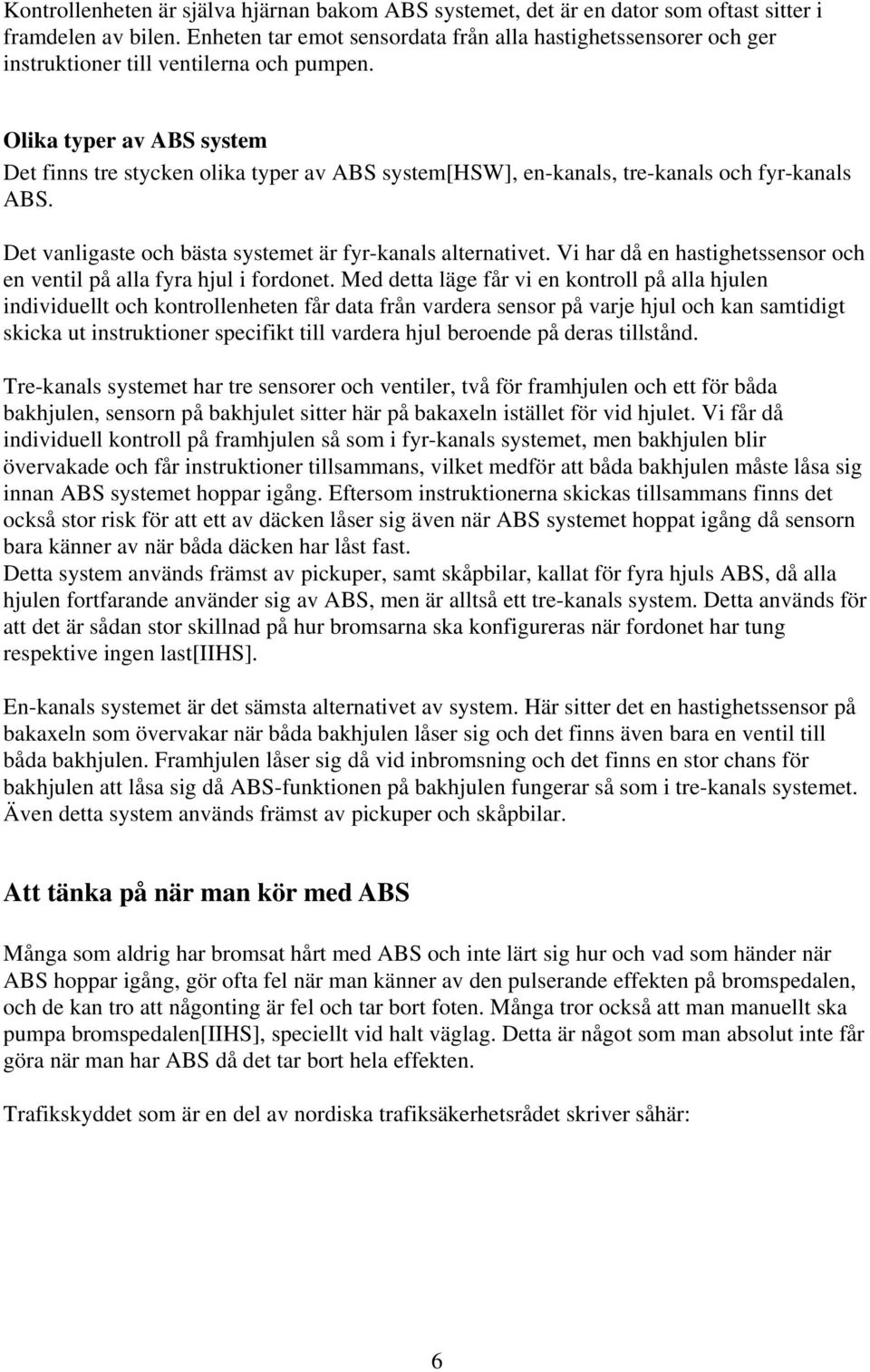 Olika typer av ABS system Det finns tre stycken olika typer av ABS system[hsw], en-kanals, tre-kanals och fyr-kanals ABS. Det vanligaste och bästa systemet är fyr-kanals alternativet.