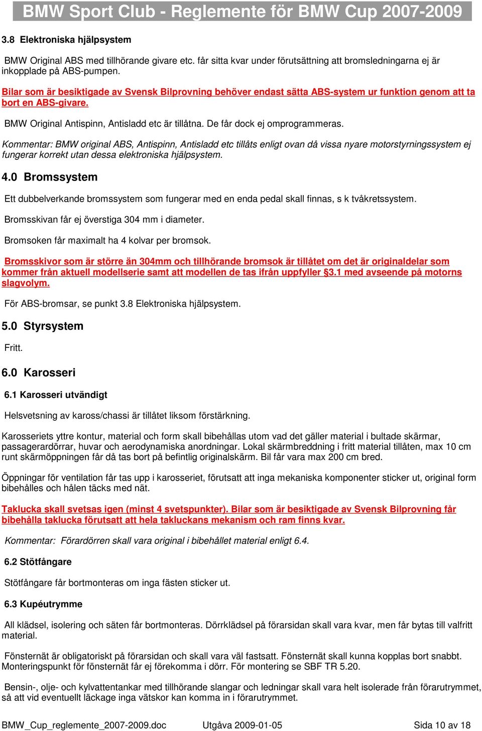 De får dock ej omprogrammeras. Kommentar: BMW original ABS, Antispinn, Antisladd etc tillåts enligt ovan då vissa nyare motorstyrningssystem ej fungerar korrekt utan dessa elektroniska hjälpsystem. 4.