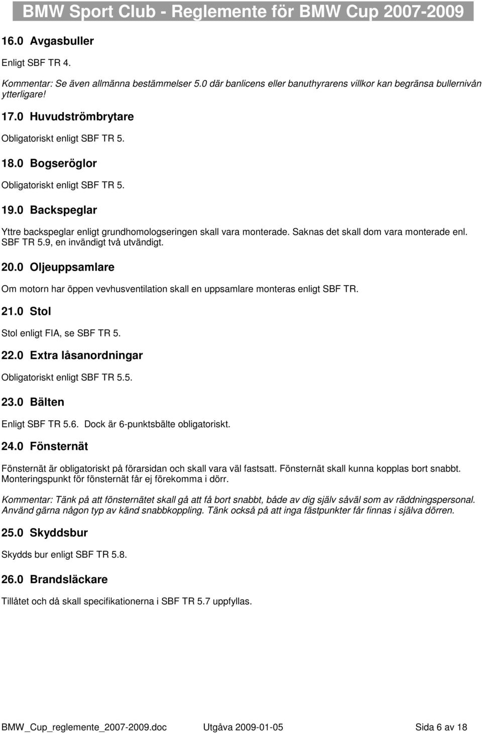 Saknas det skall dom vara monterade enl. SBF TR 5.9, en invändigt två utvändigt. 20.0 Oljeuppsamlare Om motorn har öppen vevhusventilation skall en uppsamlare monteras enligt SBF TR. 21.