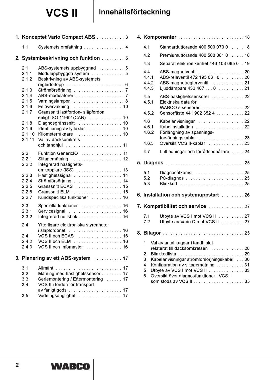 1.6 Felövervakning.................... 10.1.7 Gränssnitt lastfordon- släpfordon enligt ISO 1199 (CAN)............. 10.1.8 Diagnosgränssnitt.................. 10.1.9 Identifiering lyftaxlar.............. 10.1.10 Kilometerräknare.