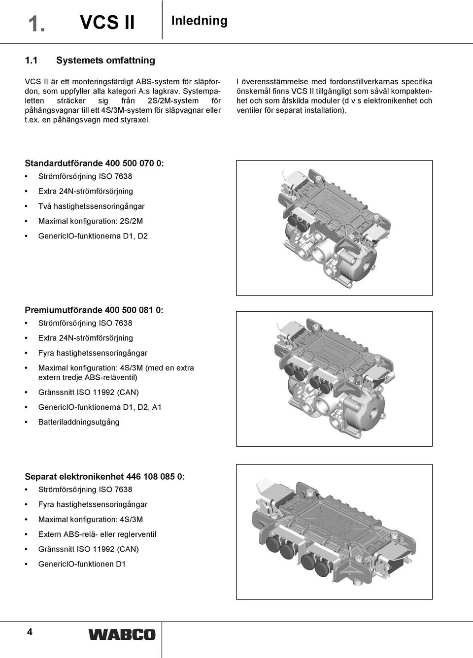 I överensstämmelse med fordonstillverkarnas specifika önskemål finns VCS II tillgängligt som såväl kompaktenhet och som åtskilda moduler (d v s elektronikenhet och ventiler för separat installation).