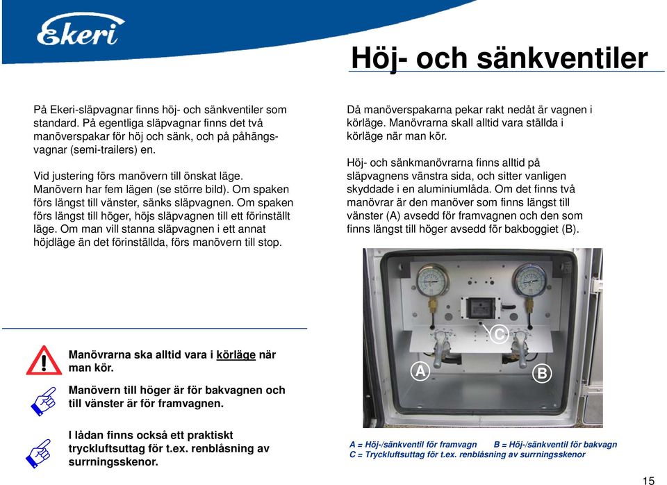 Om spaken förs längst till höger, höjs släpvagnen till ett förinställt läge. Om man vill stanna släpvagnen i ett annat höjdläge än det förinställda, förs manövern till stop.