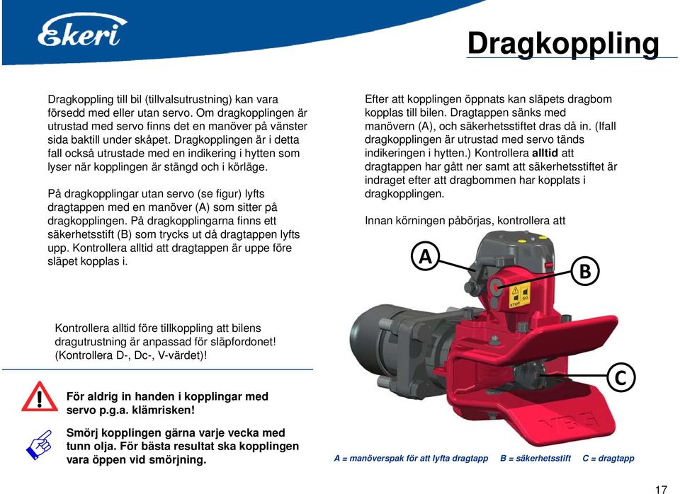 På dragkopplingar utan servo (se figur) lyfts dragtappen med en manöver (A) som sitter på dragkopplingen. På dragkopplingarna finns ett säkerhetsstift (B) som trycks ut då dragtappen lyfts upp.