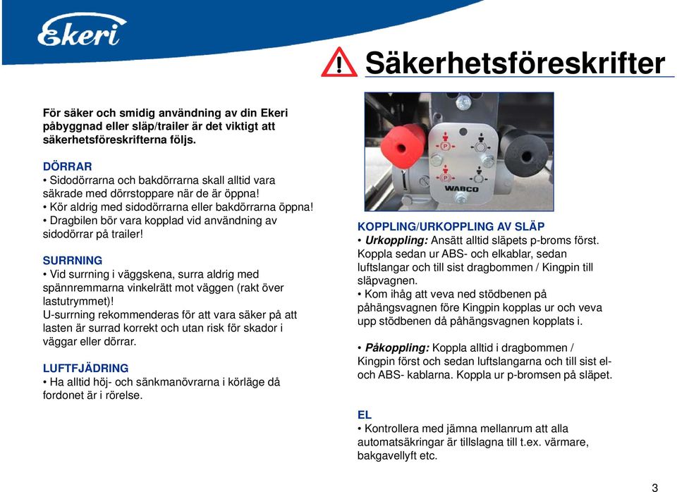 Dragbilen bör vara kopplad vid användning av sidodörrar på trailer! SURRNING Vid surrning i väggskena, surra aldrig med spännremmarna vinkelrätt mot väggen (rakt över lastutrymmet)!
