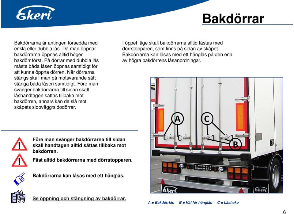 Före man svänger bakdörrarna till sidan skall låshandtagen sättas tillbaka mot bakdörren, annars kan de slå mot skåpets sidovägg/sidodörrar.
