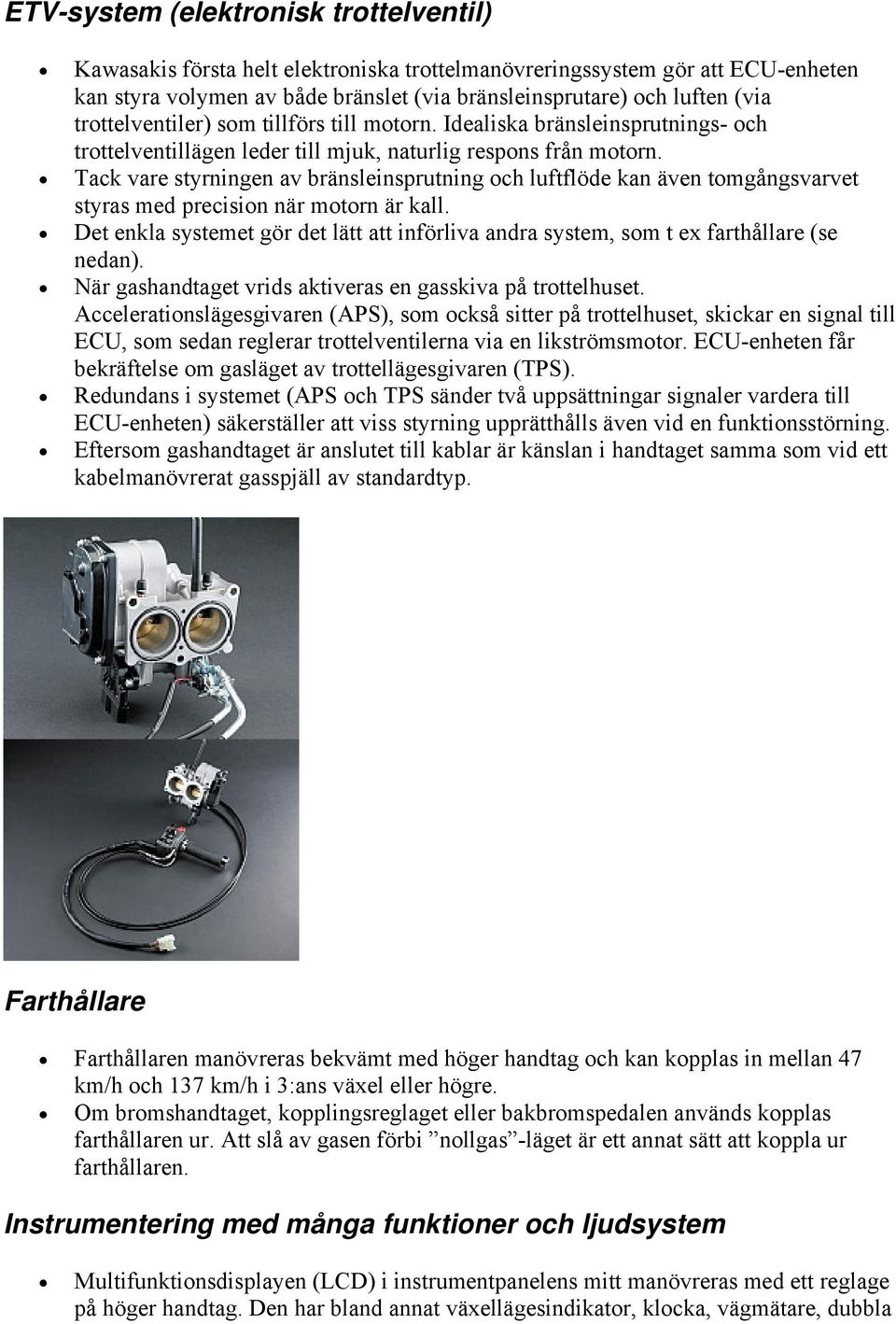 Tack vare styrningen av bränsleinsprutning och luftflöde kan även tomgångsvarvet styras med precision när motorn är kall.