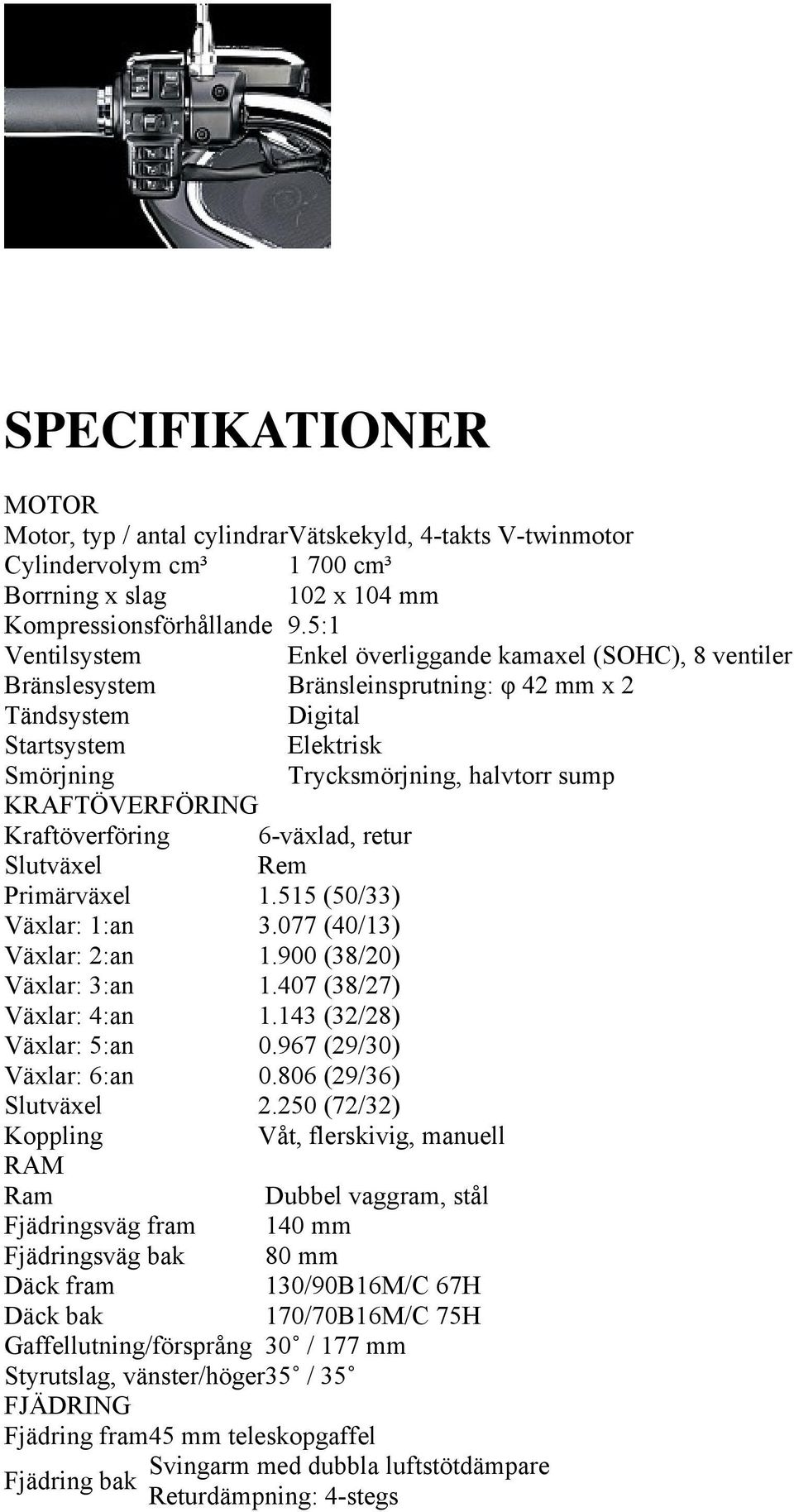 KRAFTÖVERFÖRING Kraftöverföring 6-växlad, retur Slutväxel Rem Primärväxel 1.515 (50/33) Växlar: 1:an 3.077 (40/13) Växlar: 2:an 1.900 (38/20) Växlar: 3:an 1.407 (38/27) Växlar: 4:an 1.