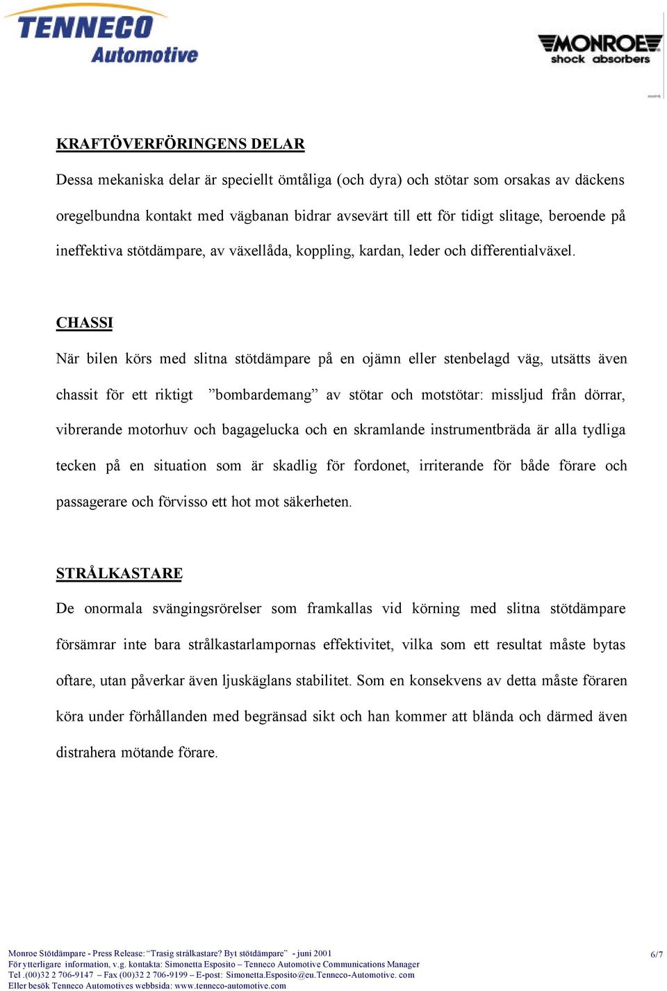 CHASSI När bilen körs med slitna stötdämpare på en ojämn eller stenbelagd väg, utsätts även chassit för ett riktigt bombardemang av stötar och motstötar: missljud från dörrar, vibrerande motorhuv och