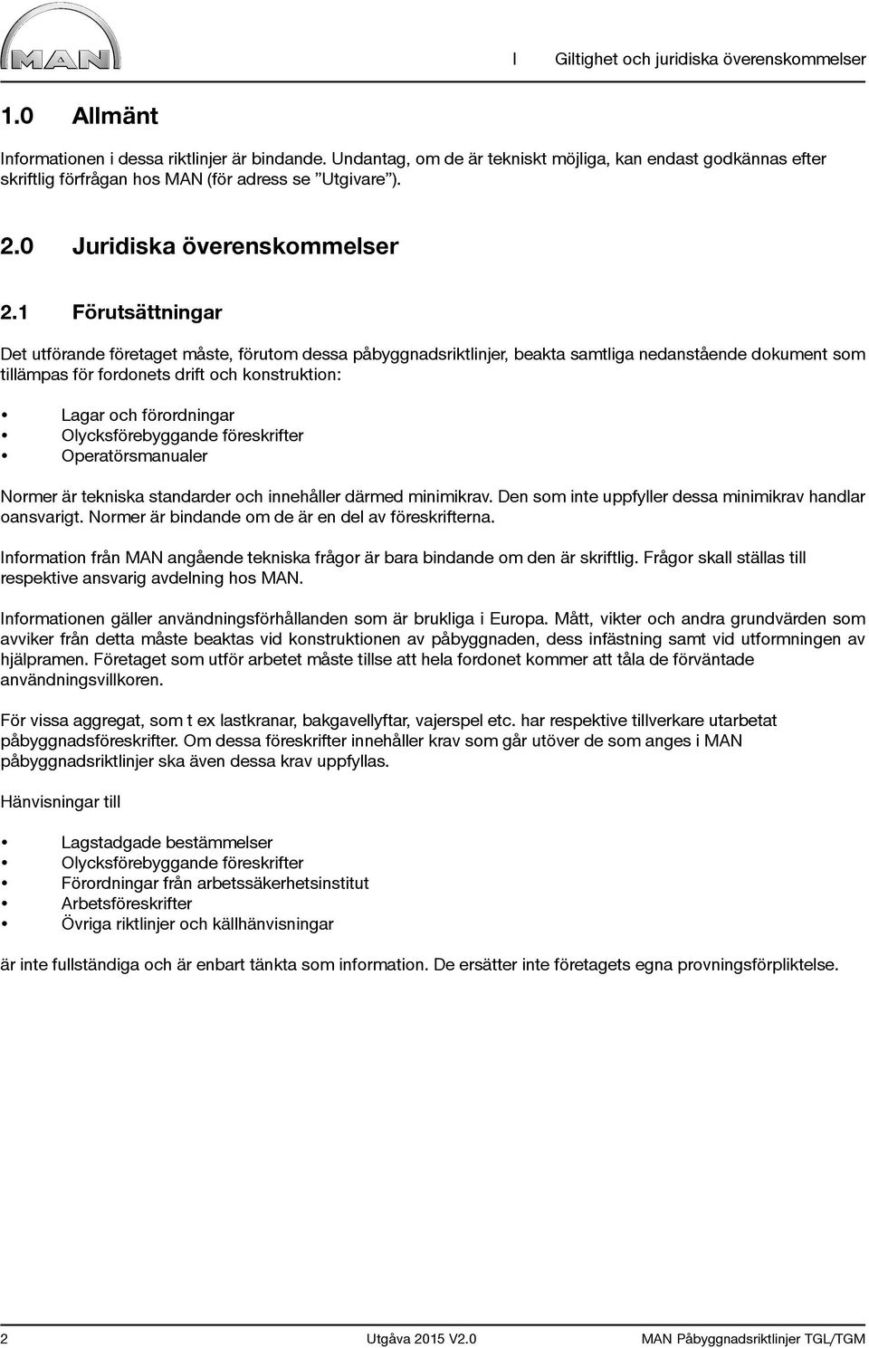 1 Förutsättningar Det utförande företaget måste, förutom dessa påbyggnadsriktlinjer, beakta samtliga nedanstående dokument som tillämpas för fordonets drift och konstruktion: Lagar och förordningar