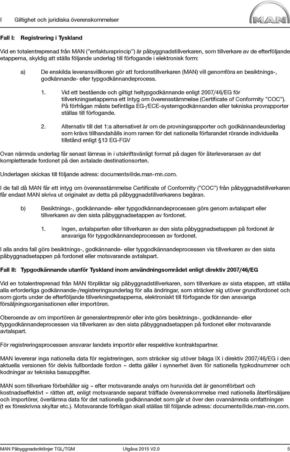 eller typgodkännandeprocess. 1. Vid ett bestående och giltigt heltypgodkännande enligt 2007/46/EG för tillverkningsetapperna ett Intyg om överensstämmelse (Certificate of Conformity COC ).