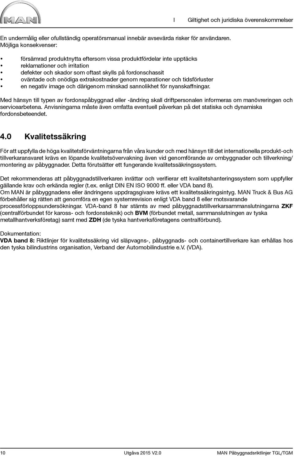 extrakostnader genom reparationer och tidsförluster en negativ image och därigenom minskad sannolikhet för nyanskaffningar.