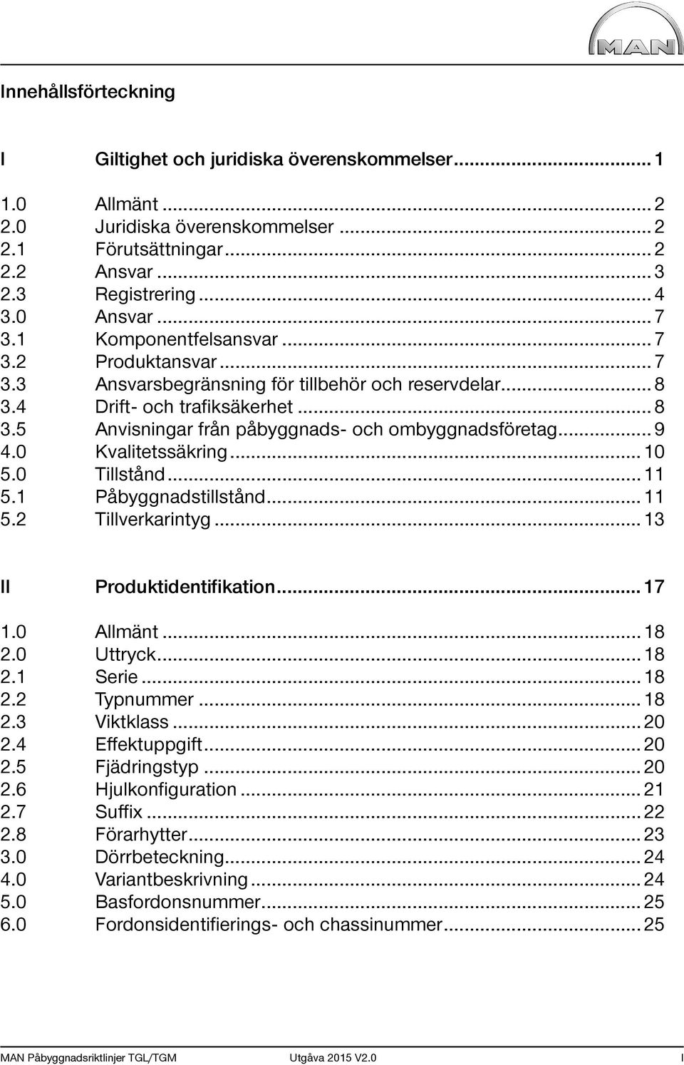 .. 9 4.0 Kvalitetssäkring... 10 5.0 Tillstånd... 11 5.1 Påbyggnadstillstånd... 11 5.2 Tillverkarintyg... 13 II Produktidentifikation... 17 1.0 Allmänt... 18 2.0 Uttryck... 18 2.1 Serie... 18 2.2 Typnummer.