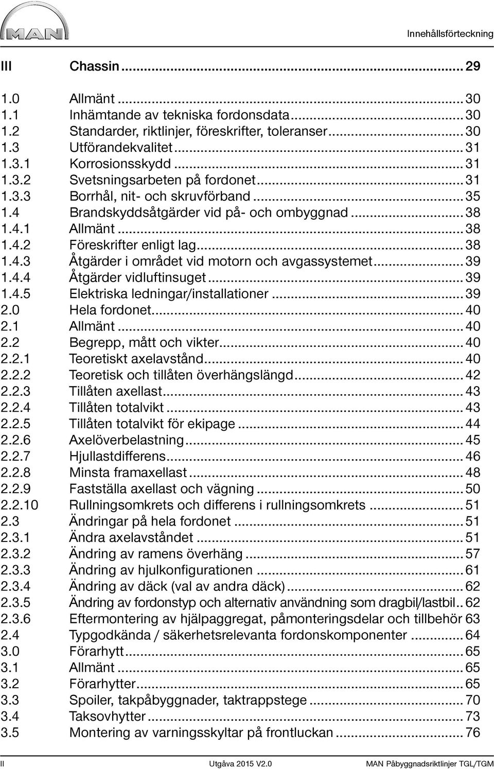 .. 39 1.4.4 Åtgärder vidluftinsuget... 39 1.4.5 Elektriska ledningar/installationer... 39 2.0 Hela fordonet... 40 2.1 Allmänt... 40 2.2 Begrepp, mått och vikter... 40 2.2.1 Teoretiskt axelavstånd.
