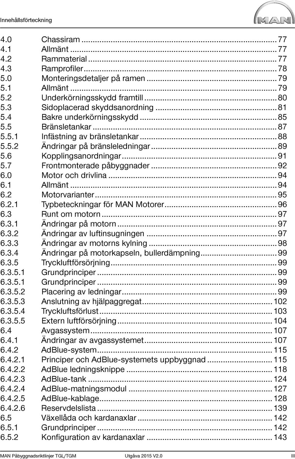 6 Kopplingsanordningar... 91 5.7 Frontmonterade påbyggnader... 92 6.0 Motor och drivlina... 94 6.1 Allmänt... 94 6.2 Motorvarianter... 95 6.2.1 Typbeteckningar för MAN Motorer... 96 6.