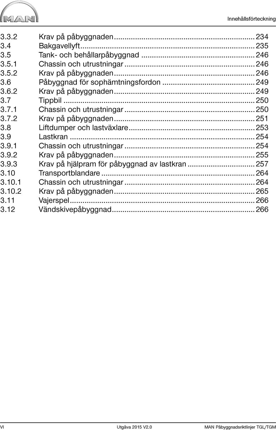 .. 254 3.9.1 och utrustningar... 254 3.9.2 Krav på påbyggnaden... 255 3.9.3 Krav på hjälpram för påbyggnad av lastkran... 257 3.10 Transportblandare... 264 3.10.1 och utrustningar... 264 3.10.2 Krav på påbyggnaden... 265 3.