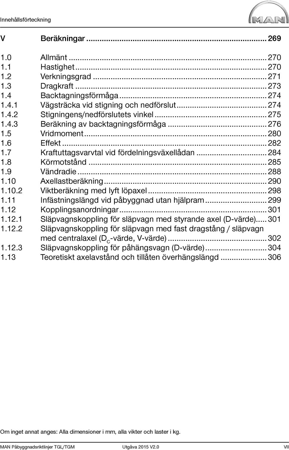 8 Körmotstånd... 285 1.9 Vändradie... 288 1.10 Axellastberäkning... 290 1.10.2 Viktberäkning med lyft löpaxel... 298 1.11 Infästningslängd vid påbyggnad utan hjälpram... 299 1.12 Kopplingsanordningar.