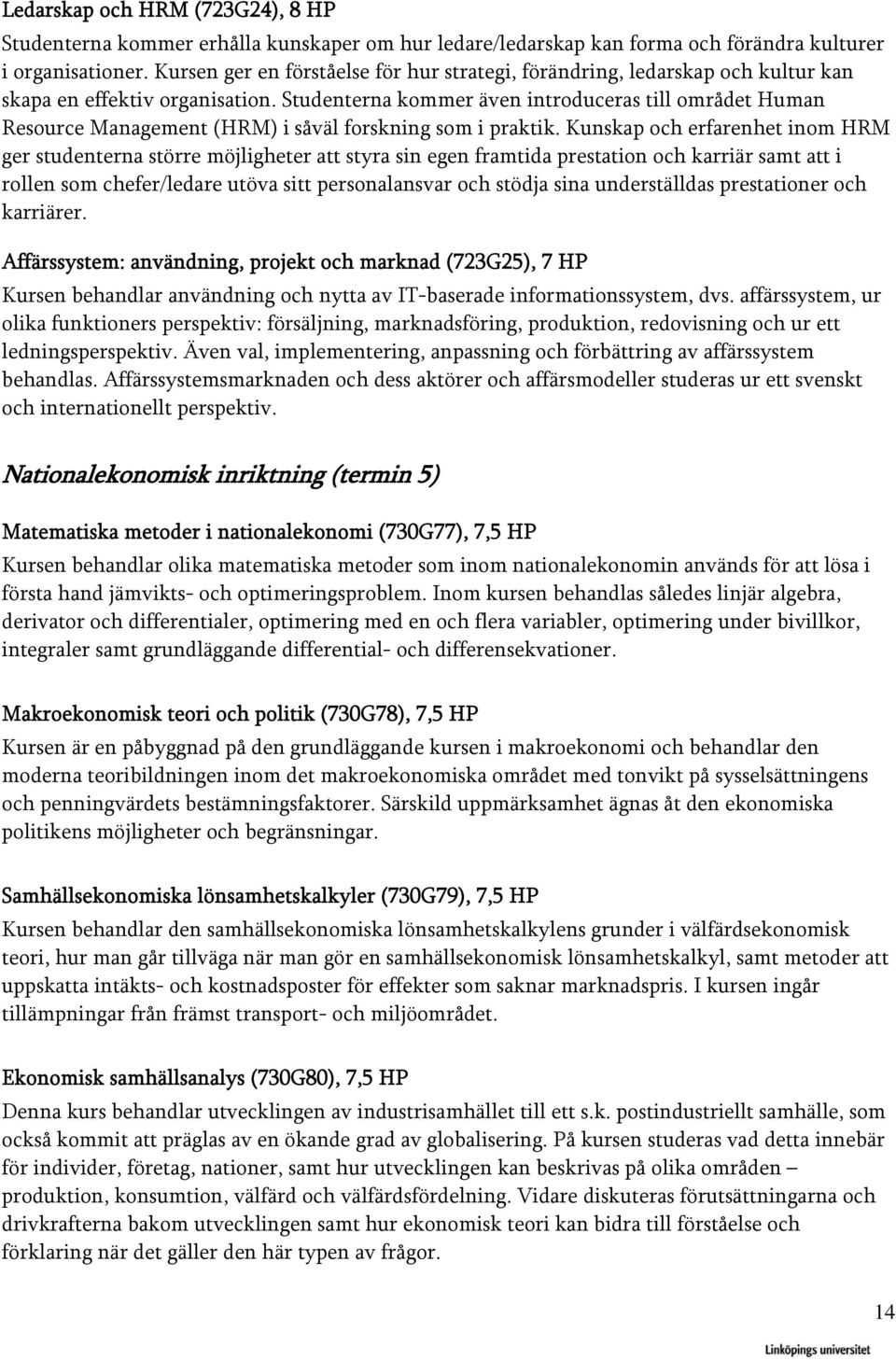 Studenterna kommer även introduceras till området Human Resource Management (HRM) i såväl forskning som i praktik.