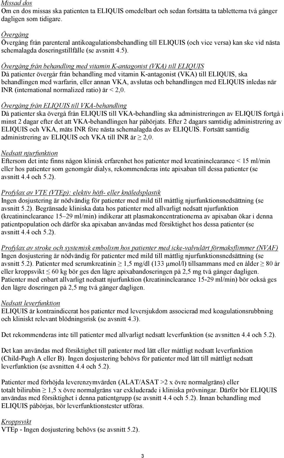 Övergång från behandling med vitamin K-antagonist (VKA) till ELIQUIS Då patienter övergår från behandling med vitamin K-antagonist (VKA) till ELIQUIS, ska behandlingen med warfarin, eller annan VKA,