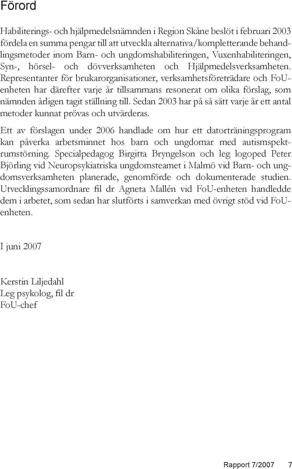 Representanter för brukarorganisationer, verksamhetsföreträdare och FoUenheten har därefter varje år tillsammans resonerat om olika förslag, som nämnden årligen tagit ställning till.