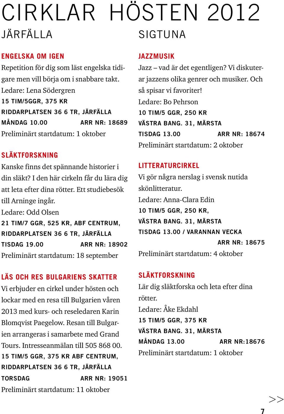 I den här cirkeln får du lära dig att leta efter dina rötter. Ett studiebesök till Arninge ingår. Ledare: Odd Olsen 21 tim/7 ggr, 525 kr, ABF Centrum, Riddarplatsen 36 6 tr, JÄRFÄLLA Tisdag 19.