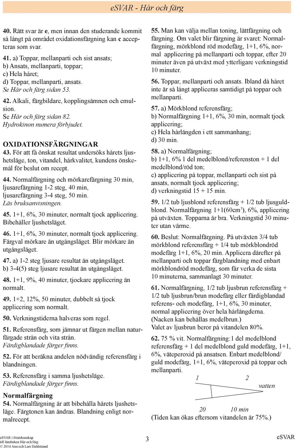 Se Hår och färg sidan 82. Hydrokinon numera förbjudet. OXIDATIONSFÄRGNINGAR 43.