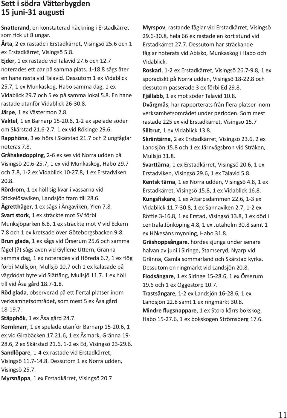 7, 1 ex Munkaskog, Habo samma dag, 1 ex Vidablick 29.7 och 5 ex på samma lokal 5.8. En hane rastade utanför Vidablick 26-30.8. Järpe, 1 ex Västermon 2.8. Vaktel, 1 ex Barnarp 15-20.